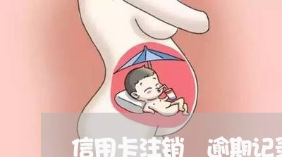 信用卡注销 逾期记录6 信用卡注销 逾期记录6